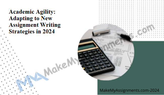 Academic Agility: Adapting To New Assignment Writing Strategies In 2024